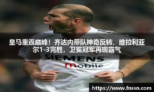 皇马重返巅峰！齐达内带队神奇反转，维拉利亚尔1-3完胜，卫冕冠军再现霸气