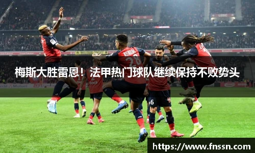 梅斯大胜雷恩！法甲热门球队继续保持不败势头
