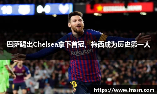 巴萨踢出Chelsea拿下首冠，梅西成为历史第一人