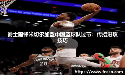 爵士前锋米切尔加盟中国篮球队过节：传授进攻技巧