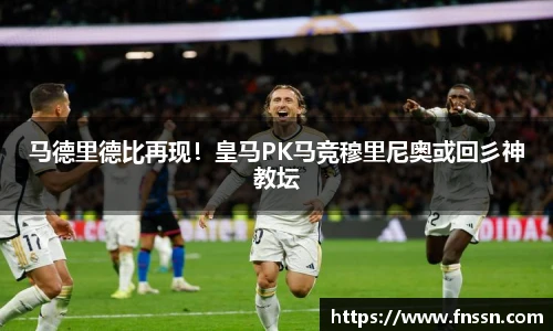 马德里德比再现！皇马PK马竞穆里尼奥或回彡神教坛