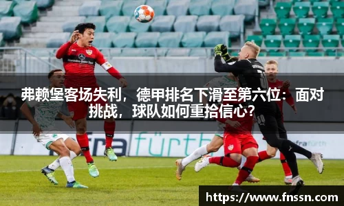 弗赖堡客场失利，德甲排名下滑至第六位：面对挑战，球队如何重拾信心？