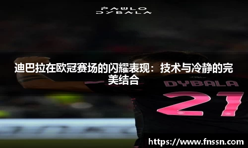 迪巴拉在欧冠赛场的闪耀表现：技术与冷静的完美结合