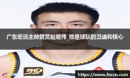 广东宏远主帅赞赏赵继伟_他是球队的灵魂和核心