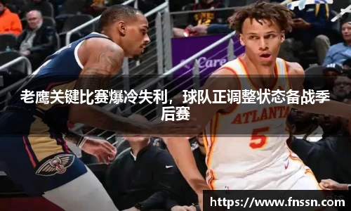 老鹰关键比赛爆冷失利，球队正调整状态备战季后赛