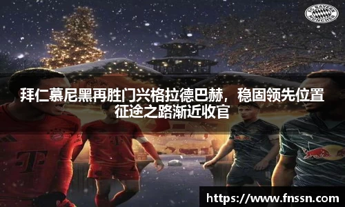 拜仁慕尼黑再胜门兴格拉德巴赫，稳固领先位置征途之路渐近收官