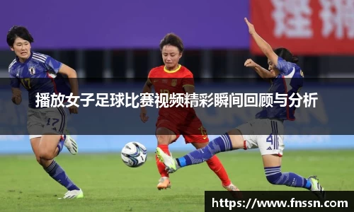 播放女子足球比赛视频精彩瞬间回顾与分析