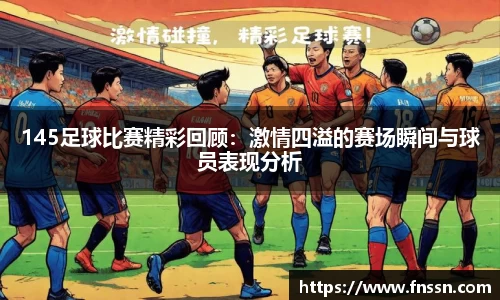 145足球比赛精彩回顾：激情四溢的赛场瞬间与球员表现分析