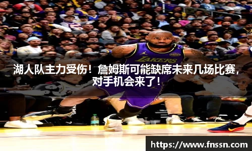 湖人队主力受伤！詹姆斯可能缺席未来几场比赛，对手机会来了！