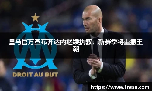 皇马官方宣布齐达内继续执教，新赛季将重振王朝