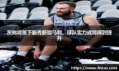 灰熊将签下新秀新疆马刺，球队实力或将得到提升