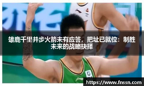 雄鹿千里并步火箭未有应答，把址已就位：制胜未来的战略抉择