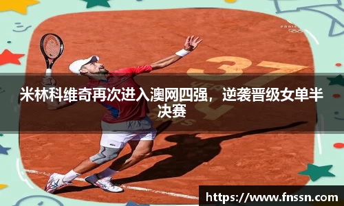 米林科维奇再次进入澳网四强，逆袭晋级女单半决赛