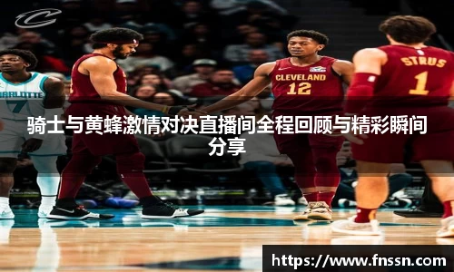 骑士与黄蜂激情对决直播间全程回顾与精彩瞬间分享