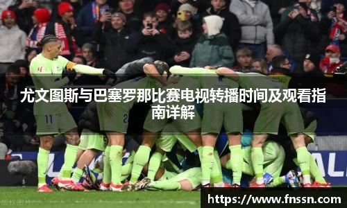 尤文图斯与巴塞罗那比赛电视转播时间及观看指南详解