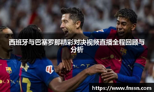 西班牙与巴塞罗那精彩对决视频直播全程回顾与分析