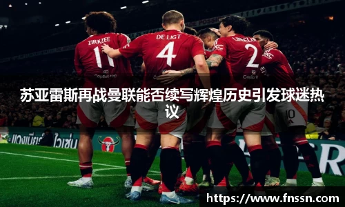 苏亚雷斯再战曼联能否续写辉煌历史引发球迷热议