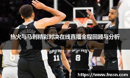 热火与马刺精彩对决在线直播全程回顾与分析